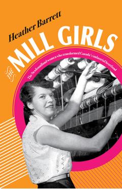 Poza produsului The Mill Girls: The Newfoundland Women Who Transformed Canada's Industrial Heartland - Heather Barrett