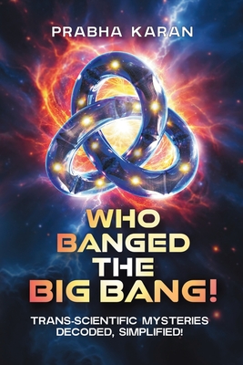 Coperta cărții 'Who Banged the Big Bang!: Trans-Scientific Mysteries: Decoded, Simplified - Prabha Karan'