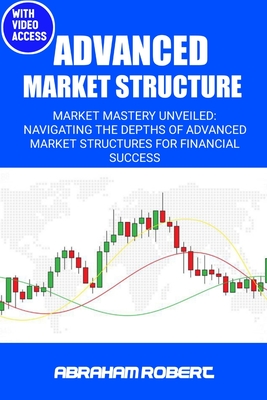 Advanced Market Structure: Market mastery unveiled: navigating the depths of advanced market structures for financial success - Abraham Robert C.
