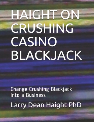 Haight on Crushing Casino Blackjack: Change Crushing Blackjack Into a Business - Larry Dean Haight Phd