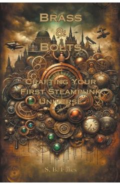 Coperta cărții 'Brass & Bolts: Crafting Your First Steampunk Universe - S. B. Fates'