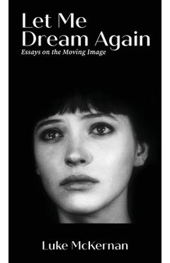 Coperta cărții 'Let Me Dream Again: Essays on the Moving Image - Luke Mckernan'