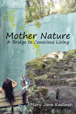 Mother Nature, A Bridge to Conscious Living - Mary Jane Kasliner