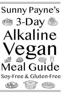 Sunny Payne's 3-Day Alkaline Vegan Meal Guide: Soy-Free & Gluten-Free Cookbook - Sunny Payne