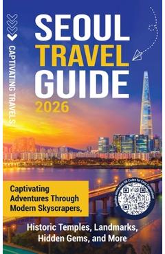 Coperta cărții 'Seoul Travel Guide: Captivating Adventures through Modern Skyscrapers, Historic Temples, Landmarks, Hidden Gems, and'