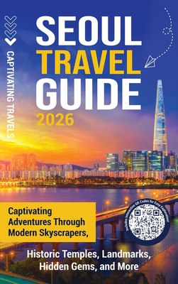 Seoul Travel Guide: Captivating Adventures through Modern Skyscrapers, Historic Temples, Landmarks, Hidden Gems, and More - Captivating Travels