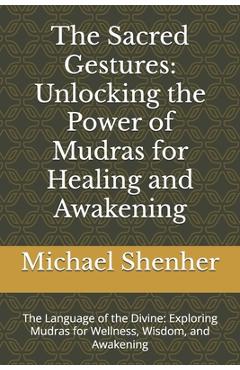 Coperta cărții 'The Sacred Gestures: Unlocking the Power of Mudras for Healing and Awakening: The Language of the Divine: Exploring'