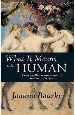 Coperta cărții 'What It Means to Be Human: Historical Reflections from the 1800s to the Present - Joanna Bourke'