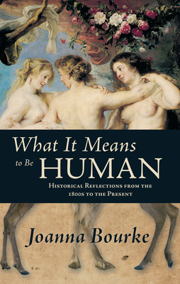 What It Means to Be Human: Historical Reflections from the 1800s to the Present - Joanna Bourke