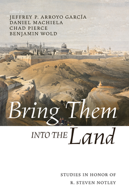 Bring Them Into the Land: Studies in Honor of R. Steven Notley - Jeffrey P. Arroyo Garcia