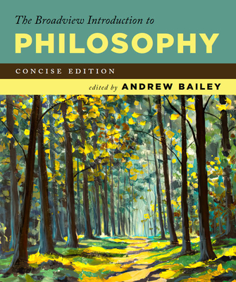 The Broadview Introduction to Philosophy: Concise Edition - Andrew Bailey