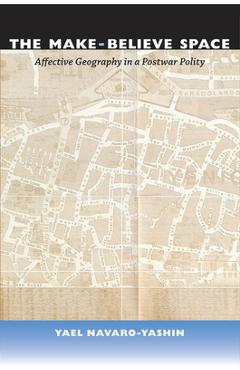 Coperta cărții 'The Make-Believe Space: Affective Geography in a Postwar Polity - Yael Navaro'
