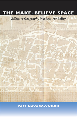 The Make-Believe Space: Affective Geography in a Postwar Polity - Yael Navaro