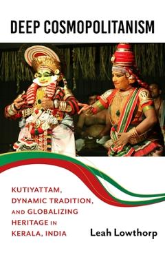 Coperta cărții 'Deep Cosmopolitanism: Kutiyattam, Dynamic Tradition, and Globalizing Heritage in Kerala, India - Leah Lowthorp'