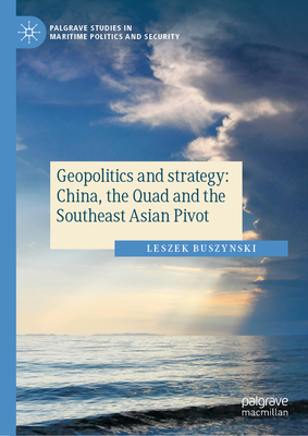 Geopolitics and Strategy: China, the Quad and the Southeast Asian Pivot - Leszek Buszynski