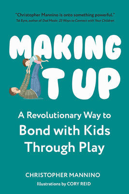 Making It Up: A Revolutionary Way to Bond with Kids Through Play - Christopher Mannino