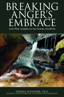Breaking Anger's Embrace and Other Insights on the Human Condition - Thomas E. Schneider