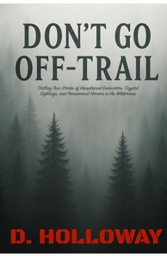 Coperta cărții 'Don't Go Off-Trail: Chilling True Stories of Unexplained Encounters, Cryptid Sightings, and Paranormal Horrors in the'