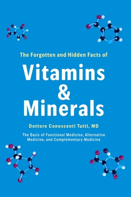 The Forgotten and Hidden Facts of Vitamins and Minerals: The Basis of Functional Medicine, Alternative Mediciine, and Complementary Medicine - Conoscenti Tutti