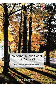 Poza produsului Where Is This God of Yours?: For Those Who Wonder ... - Jean Denomme