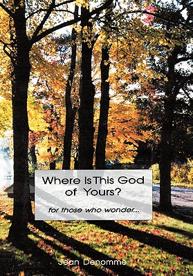Where Is This God of Yours?: For Those Who Wonder ... - Jean Denomme