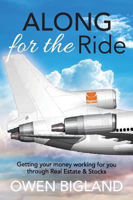Along for the Ride: Getting Your Money Working for You Through Real Estate and Stocks - Owen Bigland