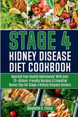 Stage 4 Kidney Disease Diet Cookbook for Seniors: Nourish Your Health Deliciously! With over 70+ Kidney-Friendly Recipes & Essential Bonus Tips for St - Maybelle D. Finley
