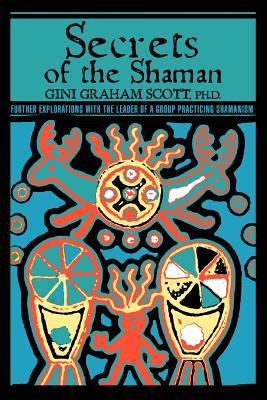 Secrets Of The Shaman: Further Explorations with the Leader of a Group Practicing Shamanism - Gini Graham Scott