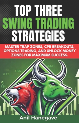Top Three Swing Trading Strategies: Master Trap Zones, CPR Breakouts, Options Trading, and Unlock Money Zones for Maximum Success. - Anil Hanegave