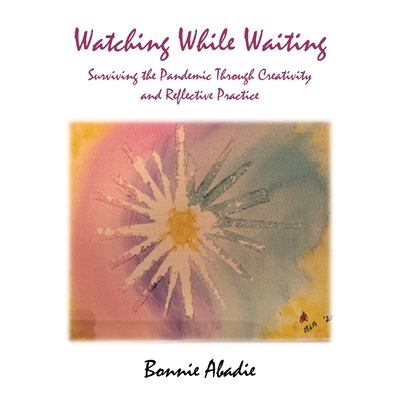 Watching While Waiting: Surviving the Pandemic Through Creativity and Reflective Practice - Bonnie Abadie