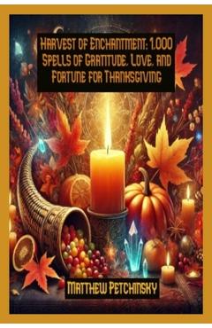 Poza produsului Harvest of Enchantment: 1,000 Spells of Gratitude, Love, and Fortune for Thanksgiving - Matthew Petchinsky