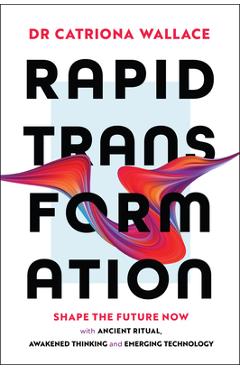 Coperta cărții 'Rapid Transformation: Shape the Future Now with Ancient Ritual, Awakened Thinking and Emerging Technology - Catriona'