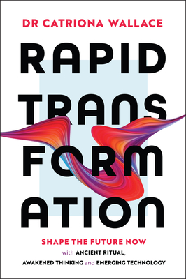 Rapid Transformation: Shape the Future Now with Ancient Ritual, Awakened Thinking and Emerging Technology - Catriona Wallace