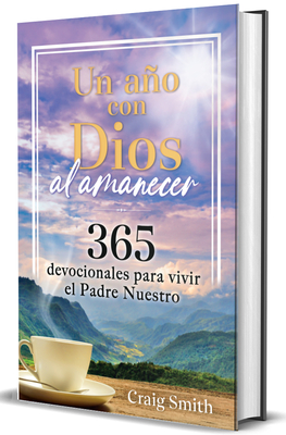 Un Año Con Dios Al Amanecer: 365 Devocionales Para Vivir El Padre Nuestro / Awak E in the Dawn a 365 Day Devotional - Craig Smith