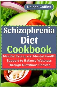 Poza produsului Schizophrenia Diet Cookbook: Mindful Eating and Mental Health Support to Balance Wellness Through Nutritious Choices - Nelson Collins