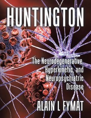 Huntington: The Neurodegenerative, Hyperkinetic, and Neuropsychiatric Disease - Alain L. Fymat