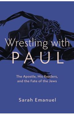 Wrestling with Paul: The Apostle, His Readers, and the Fate of the Jews - Sarah Emanuel