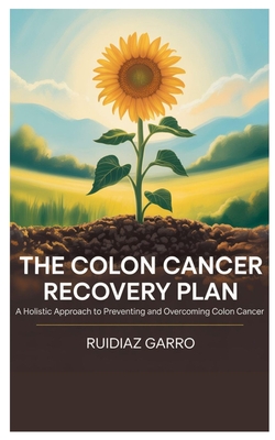 The Colon Cancer Recovery Plan: A Holistic Approach to Preventing and Overcoming Colon Cancer - Ruidiaz Garro