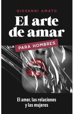 Coperta cărții 'El Arte de Amar para Hombres: El Amor, La Relaciones y Las Mujeres - Giovanni Amato'