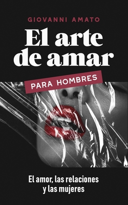 El Arte de Amar para Hombres: El Amor, La Relaciones y Las Mujeres - Giovanni Amato