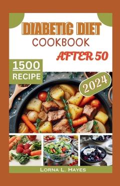 Poza produsului Diabetic Diet Cookbook After 50: Diabetic Diet After 50: A Beginner's Guide to Delicious Low-Carb, Low-Sugar Recipes and Healthy Habits for 1,500 Day - Lorna L. Hayes