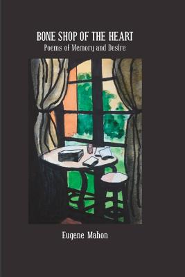 Bone Shop of the Heart: Poems of Memory and Desire - Eugene Mahon