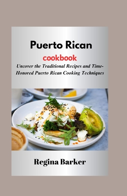 Puerto Rican cookbook: Uncover the Traditional Recipes and Time-Honored Puerto Rican Cooking Techniques - Regina Barker