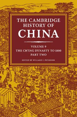 The Cambridge History of China, Volume 9: The Ch'ing Dynasty to 1800, Part 2 - Willard J. Peterson