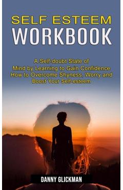 Poza produsului Self Esteem Workbook: A Self-doubt State of Mind by Learning to Gain Confidence (How to Overcome Shyness, Worry and Boost Your Self-esteem) - Danny Glickman