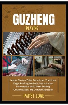 Coperta cărții 'Guzheng Playing: Master Chinese Zither Techniques, Traditional Finger Plucking Methods, Improvisation, Performance'