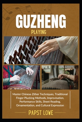 Guzheng Playing: Master Chinese Zither Techniques, Traditional Finger Plucking Methods, Improvisation, Performance Skills, Sheet Reading, Ornamentatio - Papst Lowe