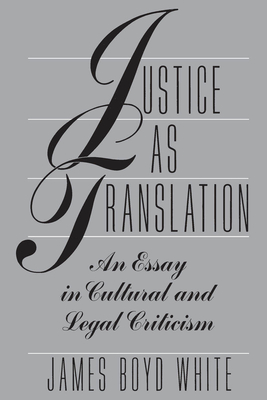 Justice as Translation: An Essay in Cultural and Legal Criticism - James Boyd White
