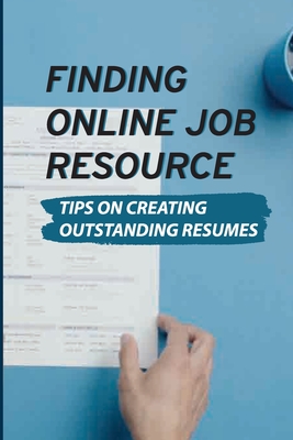 Finding Online Job Resource: Tips On Creating Outstanding Resumes: Resumes For Online Jobs - Daniel Vanboerum