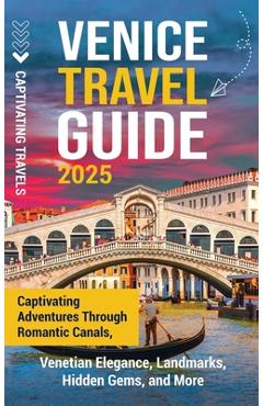 Coperta cărții 'Venice Travel Guide: Captivating Adventures Through Romantic Canals, Venetian Elegance, Landmarks, Hidden Gems, and'